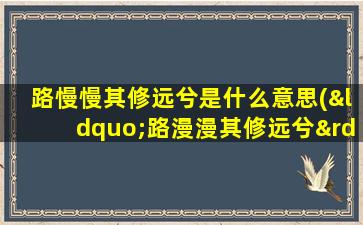 路慢慢其修远兮是什么意思(“路漫漫其修远兮”是什么意思)