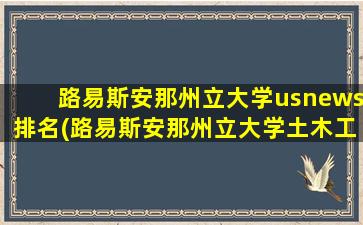 路易斯安那州立大学usnews排名(路易斯安那州立大学土木工程)