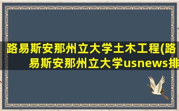 路易斯安那州立大学土木工程(路易斯安那州立大学usnews排名)