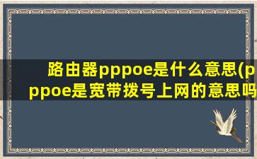 路由器pppoe是什么意思(pppoe是宽带拨号上网的意思吗)