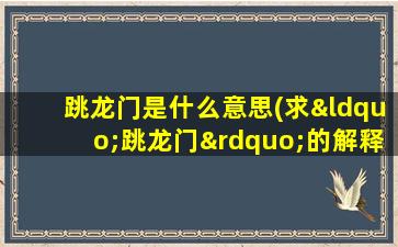 跳龙门是什么意思(求“跳龙门”的解释)