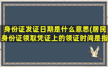 身份证发证日期是什么意思(居民身份证领取凭证上的领证时间是指最早时间还是最迟时间啊)