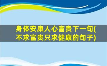 身体安康人心富贵下一句(不求富贵只求健康的句子)