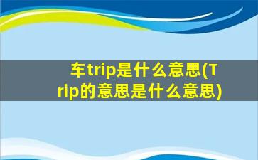 车trip是什么意思(Trip的意思是什么意思)