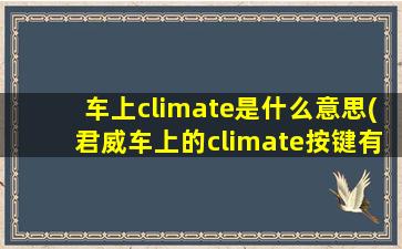 车上climate是什么意思(君威车上的climate按键有什么作用)