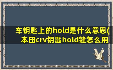 车钥匙上的hold是什么意思(本田crv钥匙hold键怎么用)