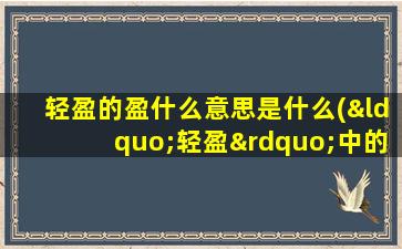 轻盈的盈什么意思是什么(“轻盈”中的“盈”是什么意思)