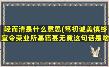 轻而清是什么意思(笃初诚美慎终宜令荣业所基籍甚无竟这句话是啥意思啊)