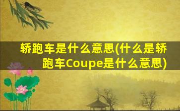 轿跑车是什么意思(什么是轿跑车Coupe是什么意思)