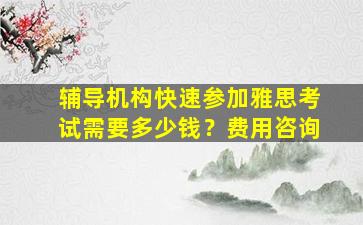 辅导机构快速参加雅思考试需要多少钱？费用咨询