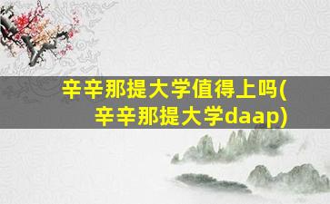 辛辛那提大学值得上吗(辛辛那提大学daap)