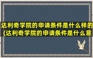 达利奇学院的申请条件是什么样的(达利奇学院的申请条件是什么意思)