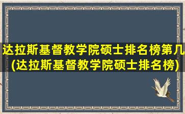 达拉斯基督教学院硕士排名榜第几(达拉斯基督教学院硕士排名榜)