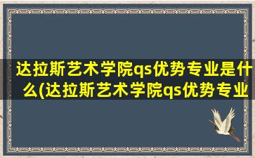 达拉斯艺术学院qs优势专业是什么(达拉斯艺术学院qs优势专业怎么样)