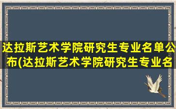 达拉斯艺术学院研究生专业名单公布(达拉斯艺术学院研究生专业名单)