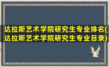 达拉斯艺术学院研究生专业排名(达拉斯艺术学院研究生专业目录)