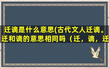 迁谪是什么意思(古代文人迁谪。迁和谪的意思相同吗（迁，谪，迁谪，三种词的意思有什么区别）)