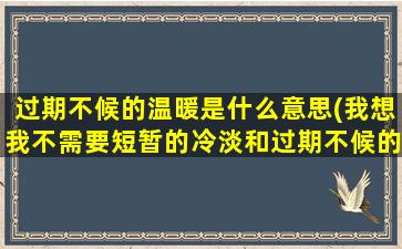 过期不候的温暖是什么意思(我想我不需要短暂的冷淡和过期不候的温暖.是什么意思)