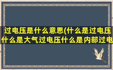 过电压是什么意思(什么是过电压什么是大气过电压什么是内部过电压)