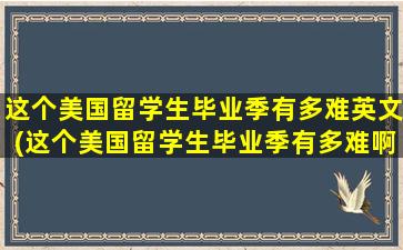 这个美国留学生毕业季有多难英文(这个美国留学生毕业季有多难啊)