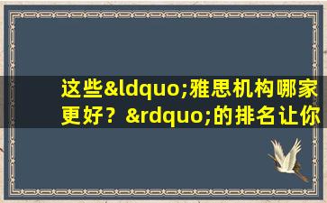 这些“雅思机构哪家更好？”的排名让你明确选择方向！