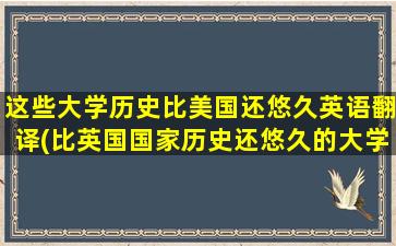 这些大学历史比美国还悠久英语翻译(比英国国家历史还悠久的大学)