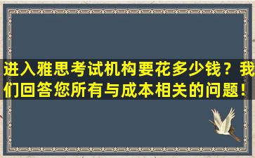 进入雅思考试机构要花多少钱？我们回答您所有与成本相关的问题！