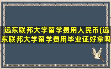 远东联邦大学留学费用人民币(远东联邦大学留学费用毕业证好拿吗)