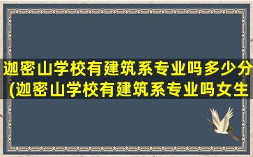 迦密山学校有建筑系专业吗多少分(迦密山学校有建筑系专业吗女生)