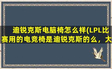 迪锐克斯电脑椅怎么样(LPL比赛用的电竞椅是迪锐克斯的么，大家说说怎么样值得买么)