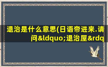 退治是什么意思(日语帝进来.请问“退治屋”是什么意思)