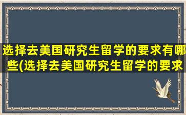 选择去美国研究生留学的要求有哪些(选择去美国研究生留学的要求高吗)