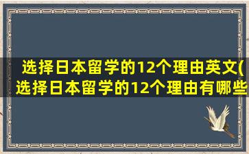 选择日本留学的12个理由英文(选择日本留学的12个理由有哪些)