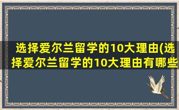 选择爱尔兰留学的10大理由(选择爱尔兰留学的10大理由有哪些)