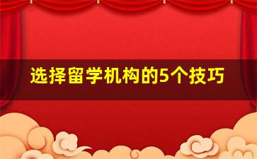 选择留学机构的5个技巧