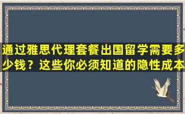 通过雅思代理套餐出国留学需要多少钱？这些你必须知道的隐性成本