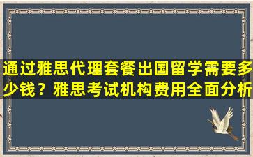 通过雅思代理套餐出国留学需要多少钱？雅思考试机构费用全面分析