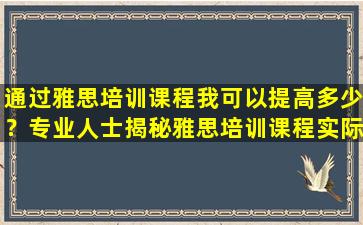 通过雅思培训课程我可以提高多少？专业人士揭秘雅思培训课程实际效果