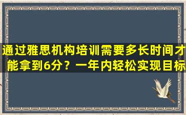 通过雅思机构培训需要多长时间才能拿到6分？一年内轻松实现目标！