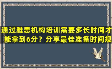 通过雅思机构培训需要多长时间才能拿到6分？分享最佳准备时间规划的例子