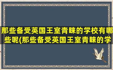 那些备受英国王室青睐的学校有哪些呢(那些备受英国王室青睐的学校有哪些名字)