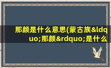 那颜是什么意思(蒙古族“那颜”是什么意思)