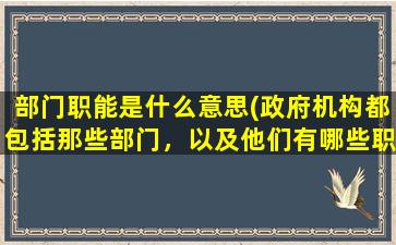 部门职能是什么意思(政府机构都包括那些部门，以及他们有哪些职能)