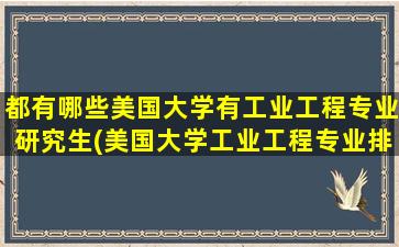 都有哪些美国大学有工业工程专业研究生(美国大学工业工程专业排名)