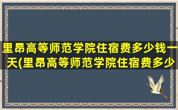 里昂高等师范学院住宿费多少钱一天(里昂高等师范学院住宿费多少钱一个月)