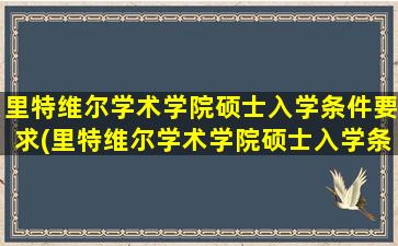 里特维尔学术学院硕士入学条件要求(里特维尔学术学院硕士入学条件有哪些)