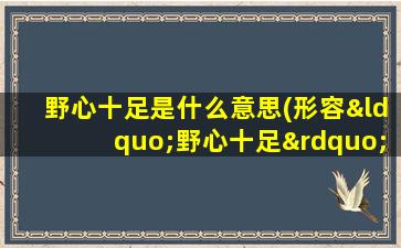 野心十足是什么意思(形容“野心十足”是什么动物)