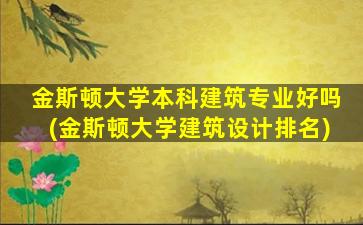 金斯顿大学本科建筑专业好吗(金斯顿大学建筑设计排名)