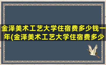 金泽美术工艺大学住宿费多少钱一年(金泽美术工艺大学住宿费多少钱一个月)