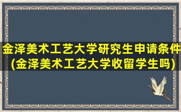 金泽美术工艺大学研究生申请条件(金泽美术工艺大学收留学生吗)